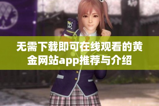 无需下载即可在线观看的黄金网站app推荐与介绍