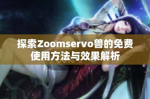 探索Zoomservo兽的免费使用方法与效果解析