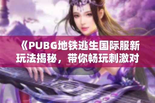 《PUBG地铁逃生国际服新玩法揭秘，带你畅玩刺激对决》