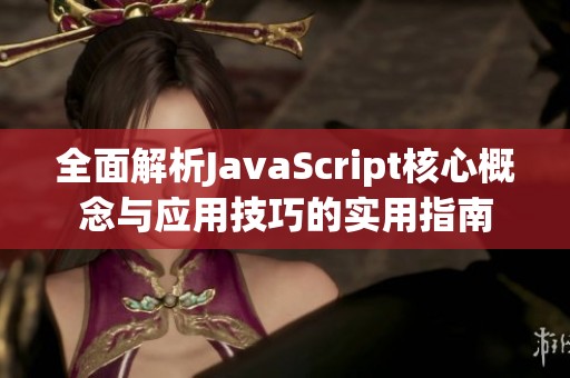 全面解析JavaScript核心概念与应用技巧的实用指南