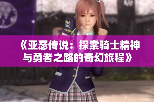 《亚瑟传说：探索骑士精神与勇者之路的奇幻旅程》