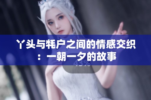 丫头与牦户之间的情感交织：一朝一夕的故事