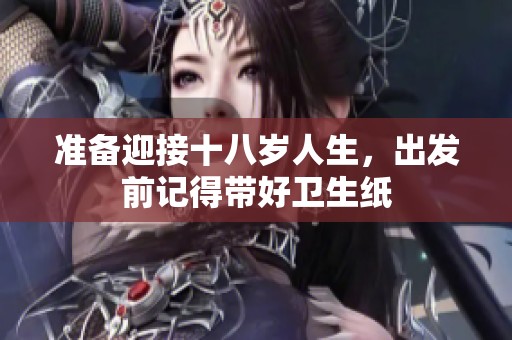 准备迎接十八岁人生，出发前记得带好卫生纸