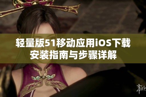 轻量版51移动应用iOS下载安装指南与步骤详解