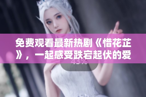 免费观看最新热剧《惜花芷》，一起感受跌宕起伏的爱情故事