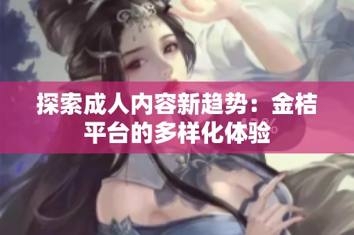 探索成人内容新趋势：金桔平台的多样化体验