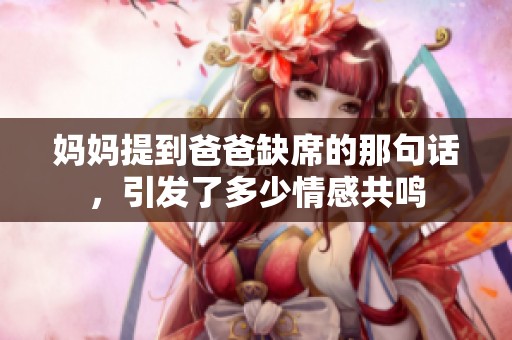 妈妈提到爸爸缺席的那句话，引发了多少情感共鸣