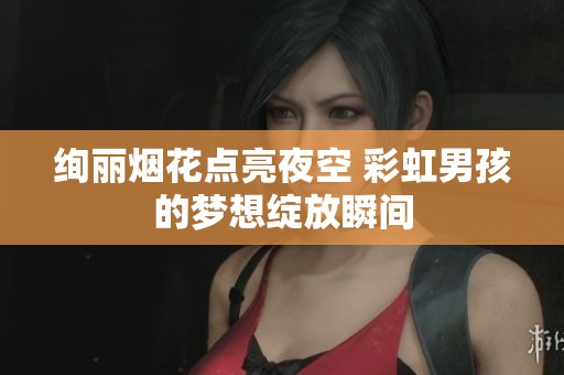 绚丽烟花点亮夜空 彩虹男孩的梦想绽放瞬间