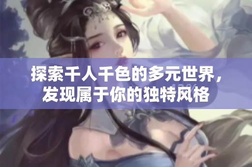 探索千人千色的多元世界，发现属于你的独特风格