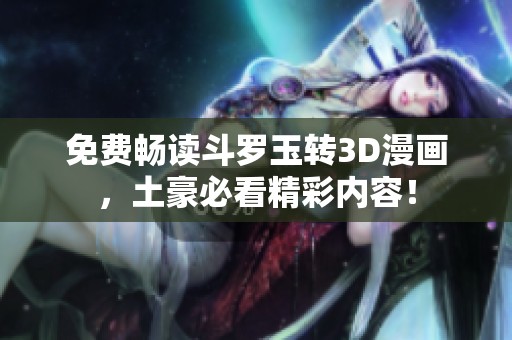 免费畅读斗罗玉转3D漫画，土豪必看精彩内容！