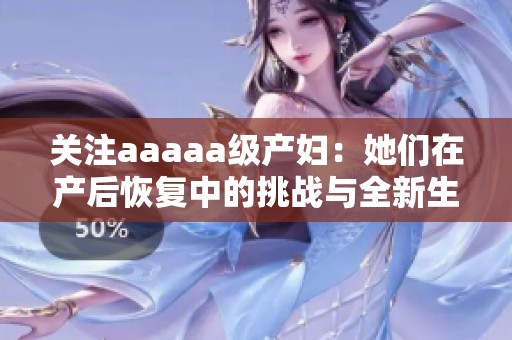 关注aaaaa级产妇：她们在产后恢复中的挑战与全新生活