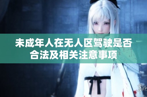 未成年人在无人区驾驶是否合法及相关注意事项