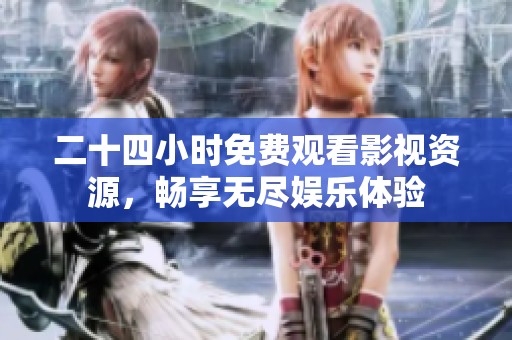 二十四小时免费观看影视资源，畅享无尽娱乐体验