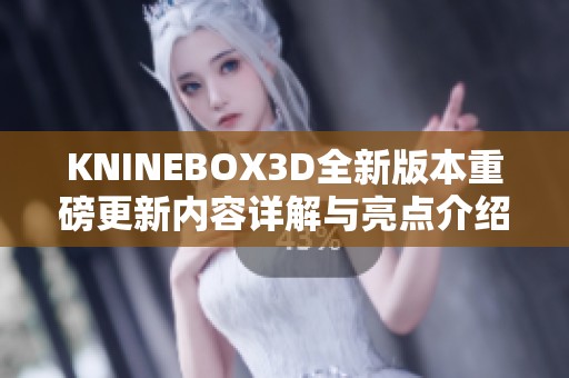 KNINEBOX3D全新版本重磅更新内容详解与亮点介绍