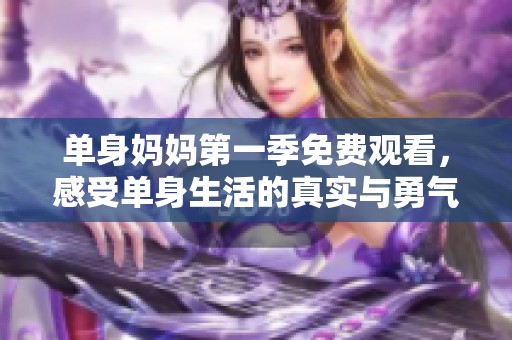 单身妈妈第一季免费观看，感受单身生活的真实与勇气