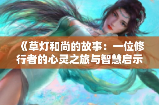 《草灯和尚的故事：一位修行者的心灵之旅与智慧启示》