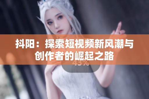 抖阳：探索短视频新风潮与创作者的崛起之路