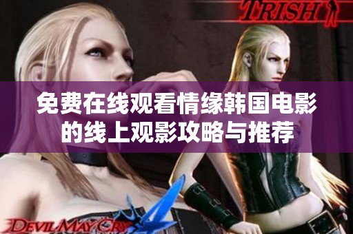 免费在线观看情缘韩国电影的线上观影攻略与推荐