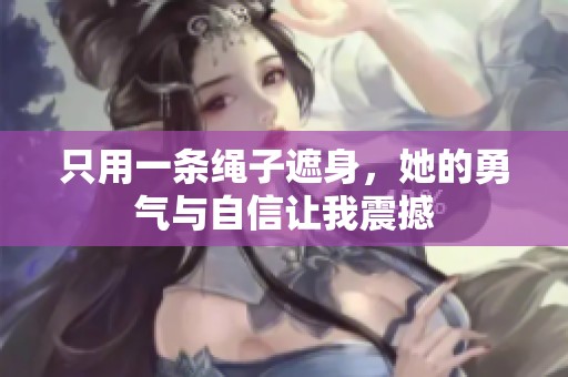 只用一条绳子遮身，她的勇气与自信让我震撼