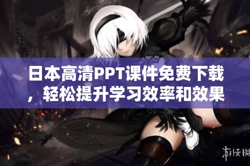 日本高清PPT课件免费下载，轻松提升学习效率和效果
