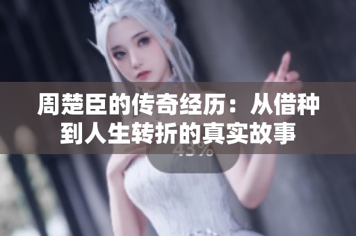 周楚臣的传奇经历：从借种到人生转折的真实故事