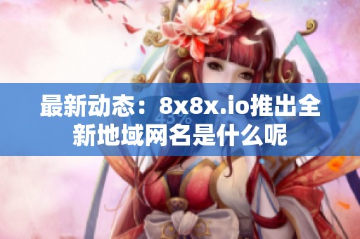 最新动态：8x8x.io推出全新地域网名是什么呢