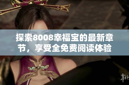 探索8008幸福宝的最新章节，享受全免费阅读体验
