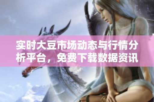 实时大豆市场动态与行情分析平台，免费下载数据资讯