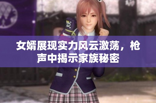 女婿展现实力风云激荡，枪声中揭示家族秘密