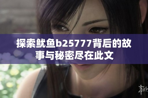 探索鱿鱼b25777背后的故事与秘密尽在此文