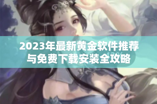 2023年最新黄金软件推荐与免费下载安装全攻略