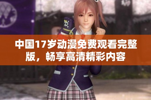 中国17岁动漫免费观看完整版，畅享高清精彩内容
