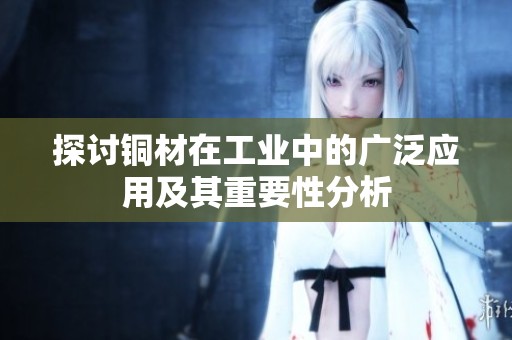 探讨铜材在工业中的广泛应用及其重要性分析