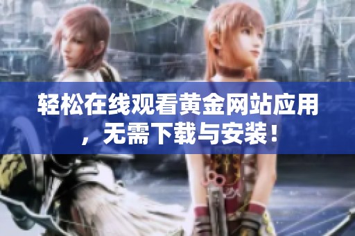 轻松在线观看黄金网站应用，无需下载与安装！