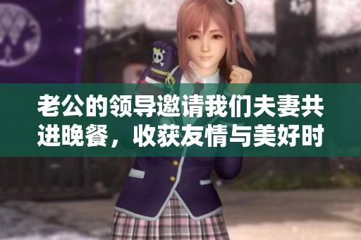 老公的领导邀请我们夫妻共进晚餐，收获友情与美好时光