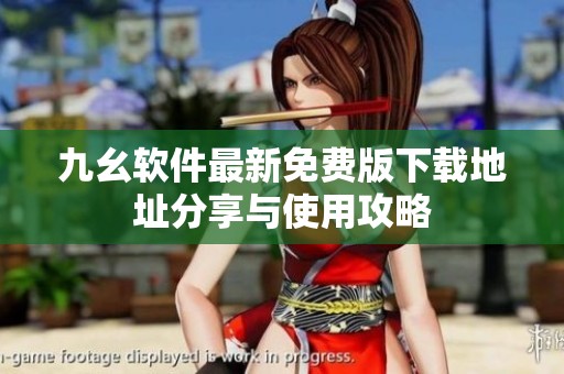 九幺软件最新免费版下载地址分享与使用攻略