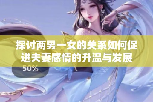 探讨两男一女的关系如何促进夫妻感情的升温与发展