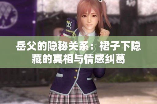 岳父的隐秘关系：裙子下隐藏的真相与情感纠葛