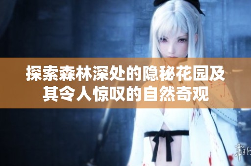 探索森林深处的隐秘花园及其令人惊叹的自然奇观