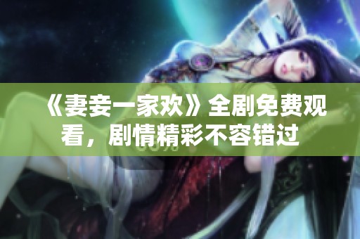《妻妾一家欢》全剧免费观看，剧情精彩不容错过