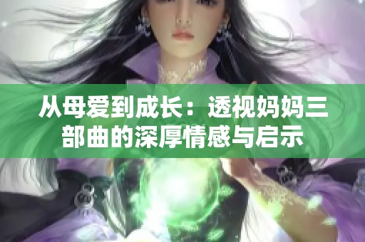 从母爱到成长：透视妈妈三部曲的深厚情感与启示