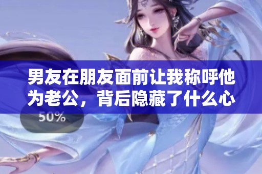 男友在朋友面前让我称呼他为老公，背后隐藏了什么心思