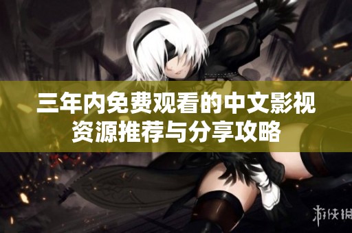 三年内免费观看的中文影视资源推荐与分享攻略