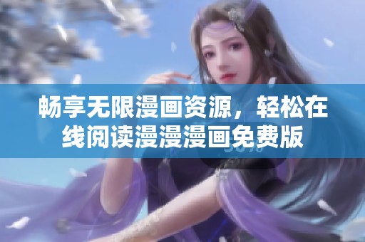 畅享无限漫画资源，轻松在线阅读漫漫漫画免费版