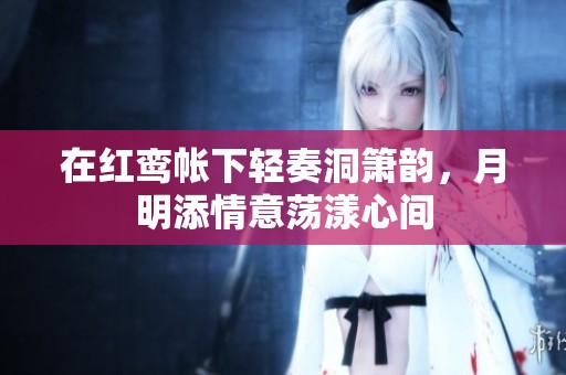 在红鸾帐下轻奏洞箫韵，月明添情意荡漾心间