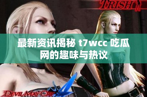最新资讯揭秘 t7wcc 吃瓜网的趣味与热议