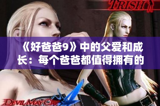 《好爸爸9》中的父爱和成长：每个爸爸都值得拥有的故事