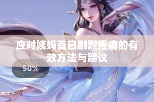 应对姨妈首日剧烈疼痛的有效方法与建议