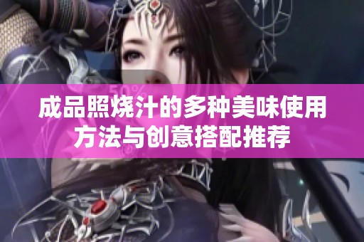 成品照烧汁的多种美味使用方法与创意搭配推荐