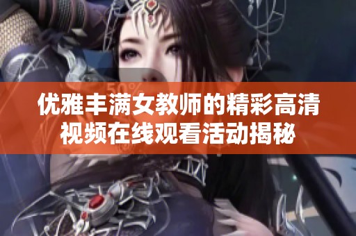 优雅丰满女教师的精彩高清视频在线观看活动揭秘